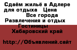 Сдаём жильё в Адлере для отдыха › Цена ­ 550-600 - Все города Развлечения и отдых » Гостиницы   . Хабаровский край